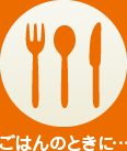 ごはんのときに…