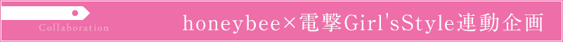 honeybee×電撃Girl'sStyle 連動企画