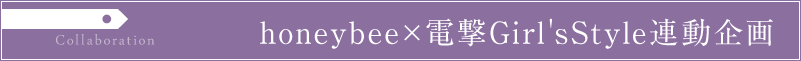 honeybee×電撃Girl'sStyle 連動企画