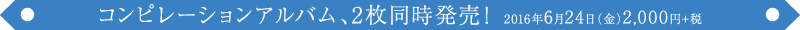 コンピレーションアルバム、2枚同時発売！ 2016年6月24日（金）2,000円+税