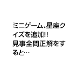 ミニゲーム、星座クイズを追加！！見事全問正解をすると…