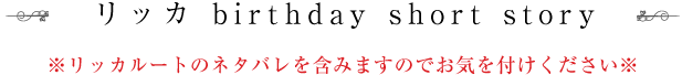 リッカ birthday short story